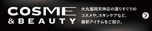 COSME & BEAUTY｜大丸福岡天神店 化粧品/コスメ情報