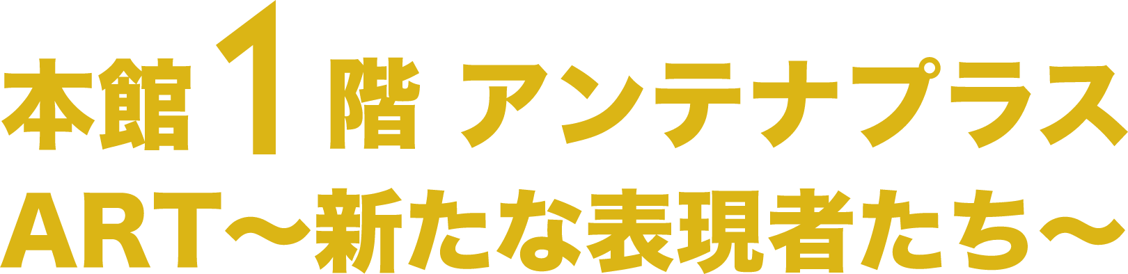 本館1階アンテナプラス ART〜新たな表現者たち〜