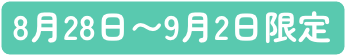 8月28日〜9月2日限定