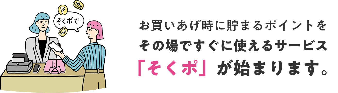 お買いあげ時に貯まるポイントをその場ですぐに使えるサービス「そくポ」が始まります。