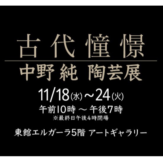 11/18(水)~11/24(火)『中野純 陶芸展 ー古代憧憬ー 』
