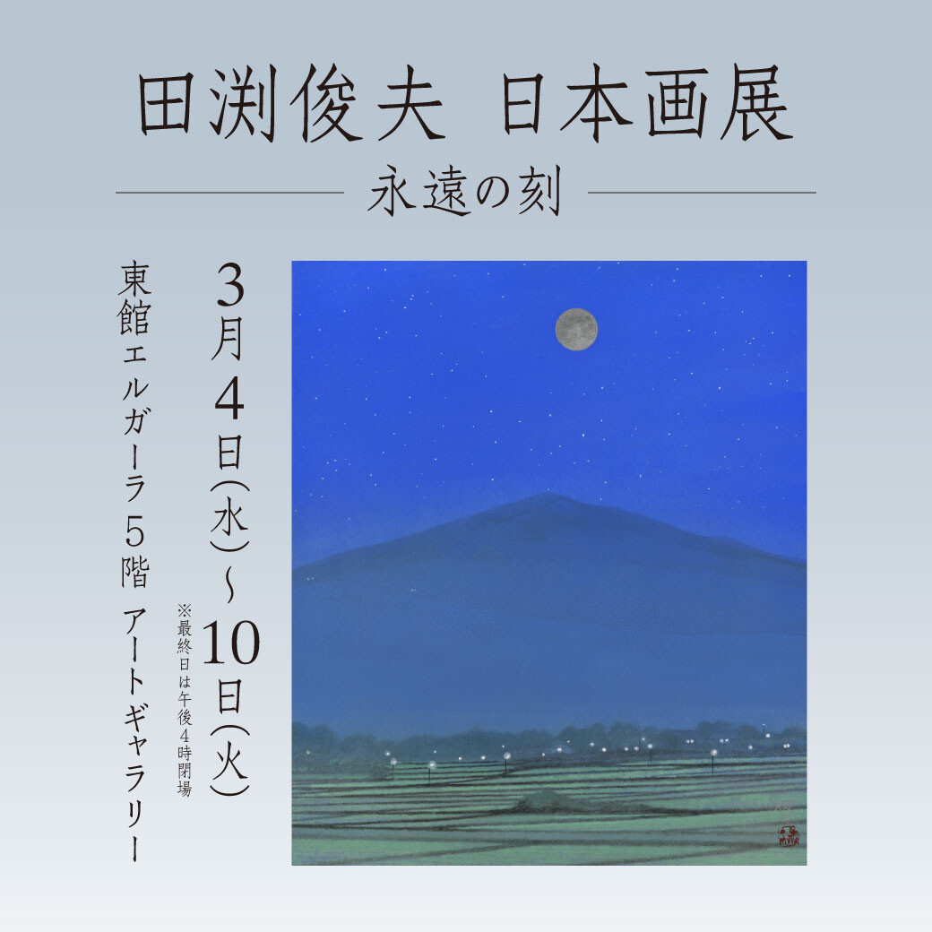 3/4(水)～10(火)『田渕俊夫 日本画展　-永遠の刻-』