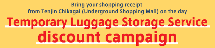 ＼ Tenjin Chikagai Campaign ／　Temporary Luggage Storage Service discount campaign
