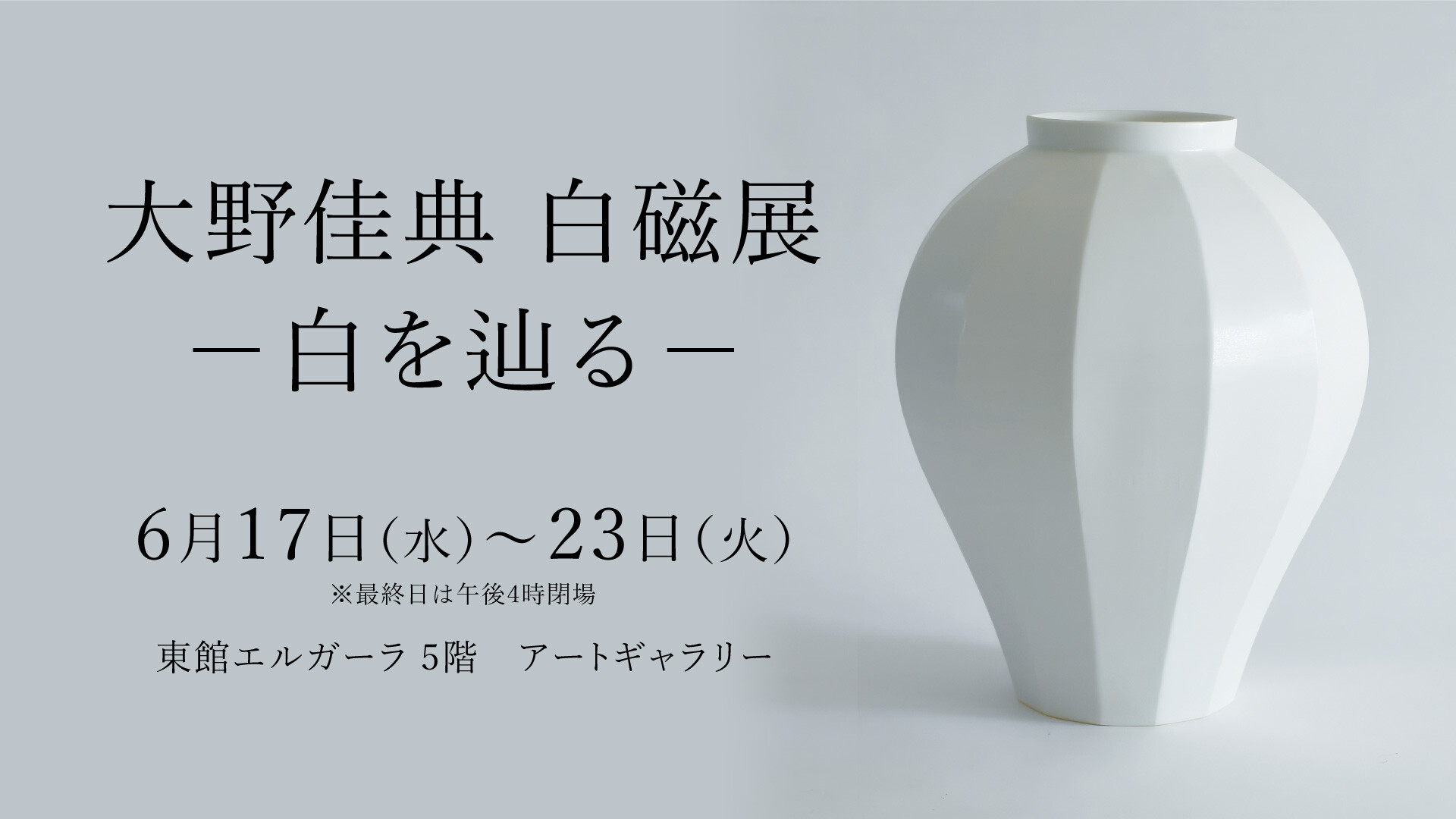 6/17(水)~6/23火)『大野 佳典 白磁展 一 白を辿る一 』