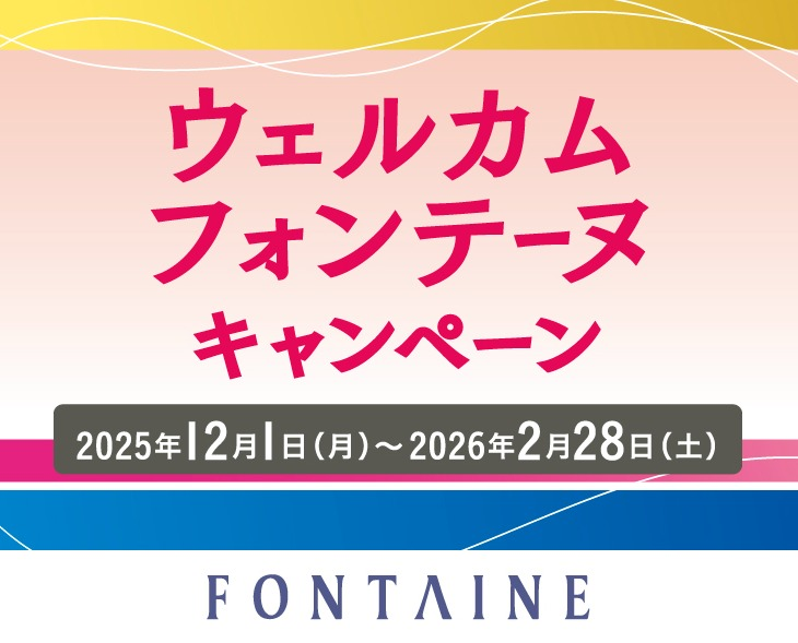 【フォンテーヌ】大好評開催中★最大15％OFF！ウェルカムフォンテーヌキャンペーン