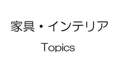 家具・インテリア TOPICS