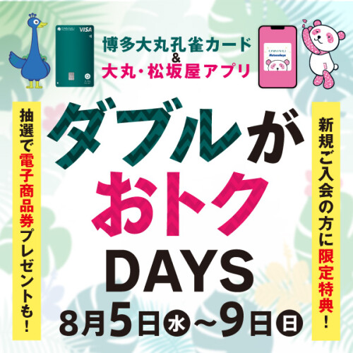 8月5日(水)～9日(日)【博多大丸孔雀カード＆大丸・松坂屋アプリ会員様限定】ダブルがおトクDAYS✨