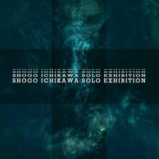 SHOGO ICHIKAWA  SOLO EXHIBITION