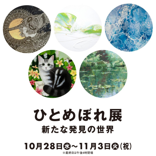 10/28(水)～11/3(火・祝)『ひとめぼれ展 ＊新たな世界の発見＊ 』