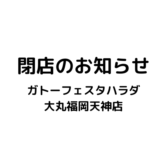 【 閉店 のお知らせ】ガトーフェスタハラダ 大丸福岡天神店