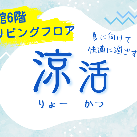 ＼本館６階 リビングフロア／　『涼』アイテムで快適な夏を！