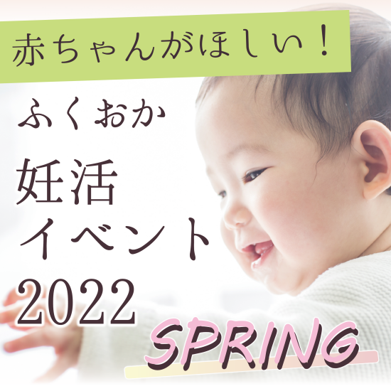 赤ちゃんがほしい！ふくおか妊活イベント2022　SPRING