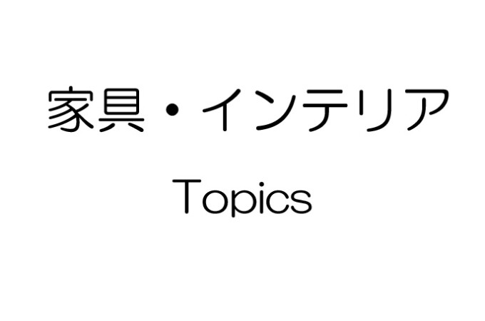 家具・インテリア TOPICS