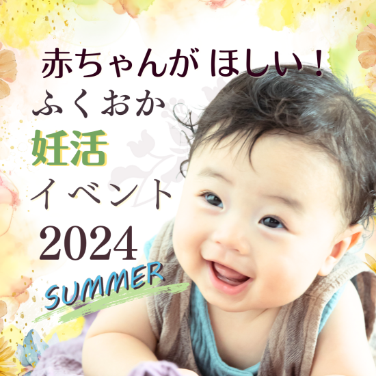 赤ちゃんが欲しい！福岡妊活イベント2024summer開催！